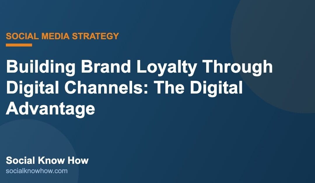Building Brand Loyalty Through Digital Channels: The Digital Advantage | Social Know How