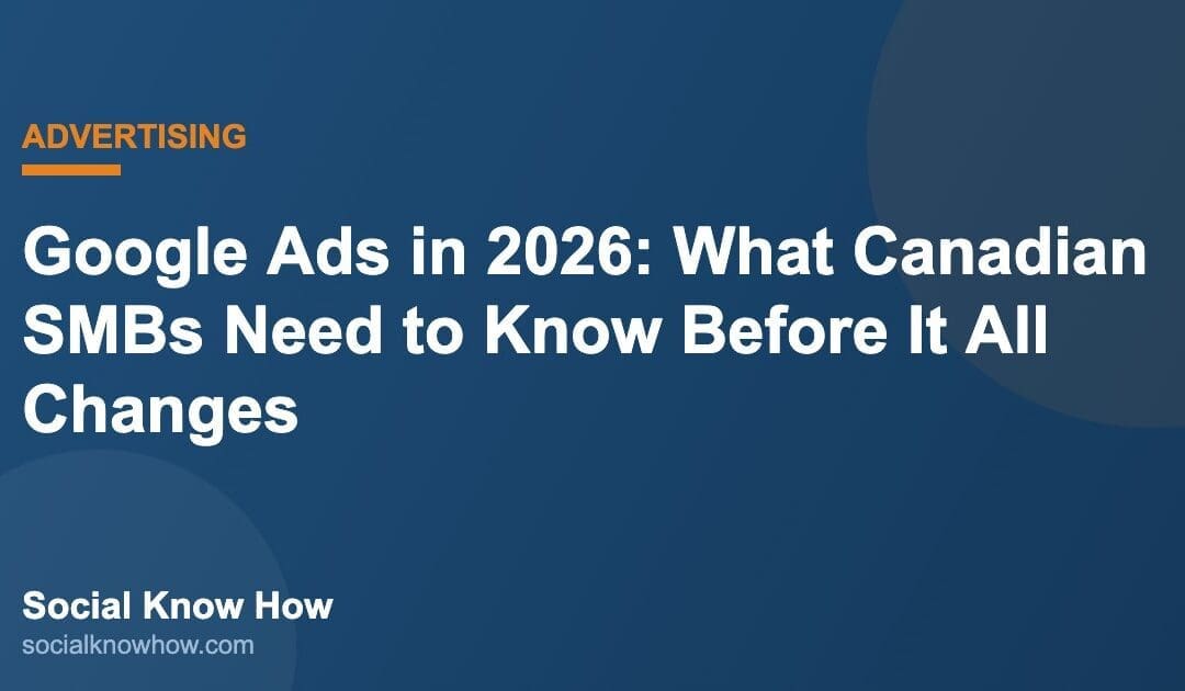 Google Ads in 2026: What Canadian SMBs Need to Know Before It All Changes