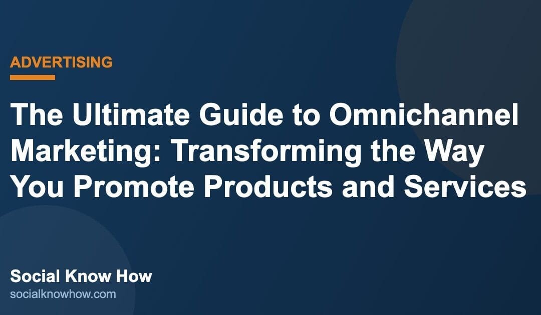 The Ultimate Guide to Omnichannel Marketing: Transforming the Way You Promote Products and Services