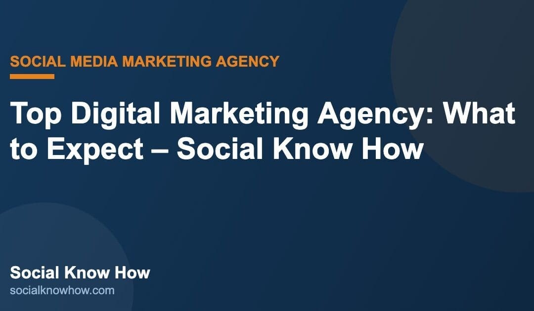 Top Digital Marketing Agency: What to Expect – Social Know How | Social Know How